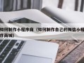 锡林郭勒盟如何制作小程序商（如何制作自己的微信小程序商城）